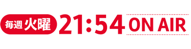 毎週火曜 21:54 ON AIR