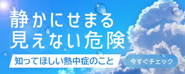 静かに迫る見えない危険,知って欲しい熱中症のこと