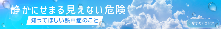 静かに迫る見えない危険,知って欲しい熱中症のこと