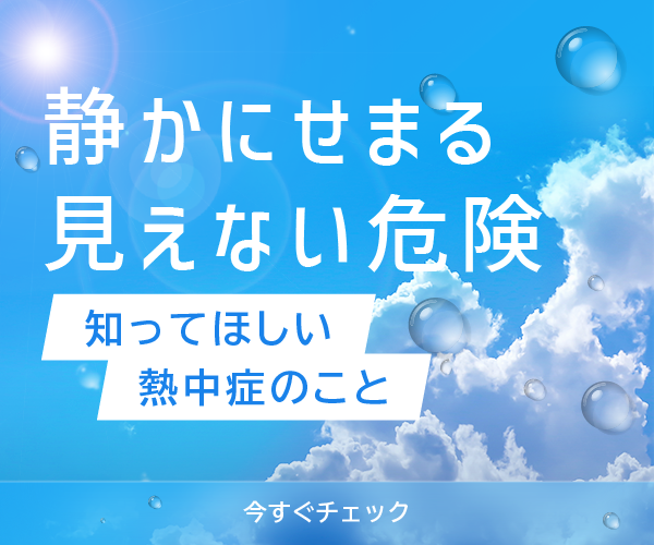 静かに迫る見えない危険,知って欲しい熱中症のこと
